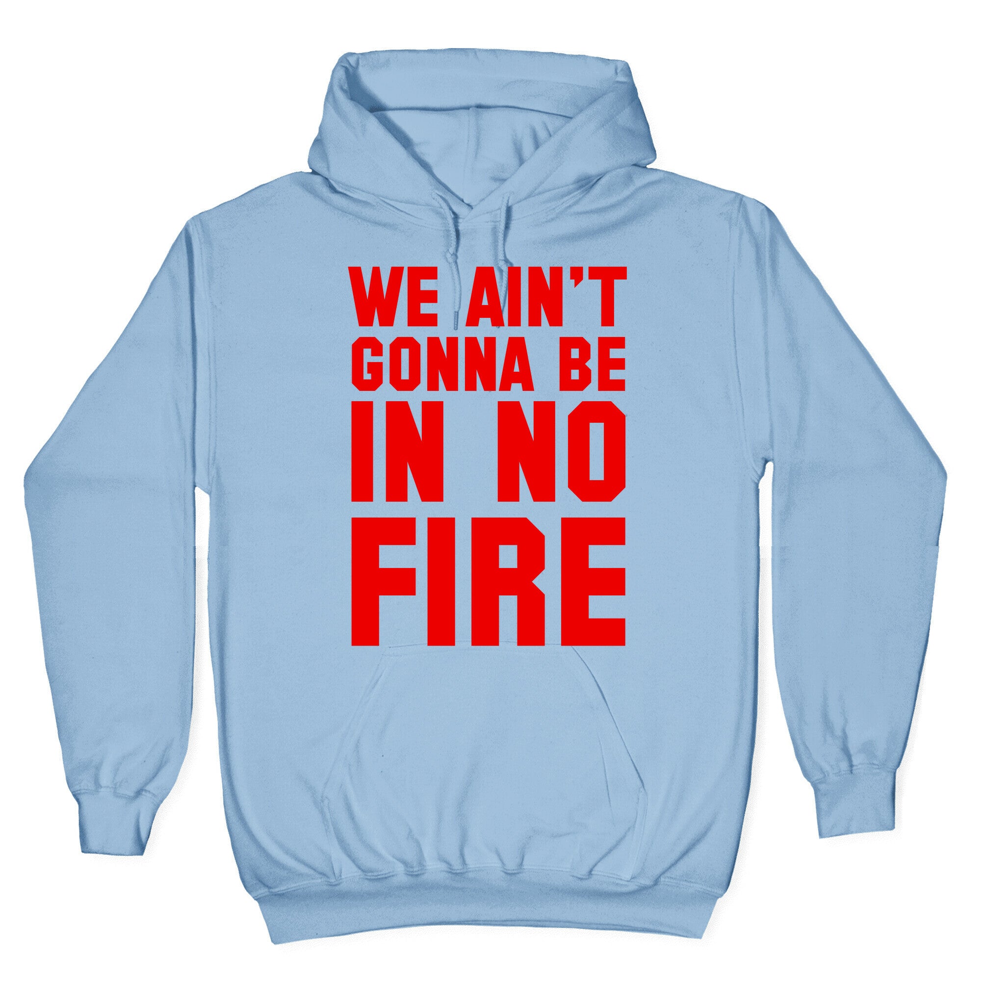 We Ain't Gonna Be in No Fire Hoodie